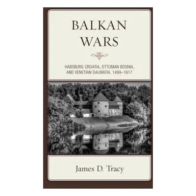 "Balkan Wars: Habsburg Croatia, Ottoman Bosnia, and Venetian Dalmatia, 1499-1617" - "" ("Tracy J