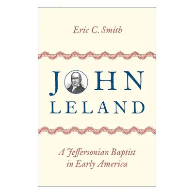 "John Leland: A Jeffersonian Baptist in Early America" - "" ("Smith Eric C.")