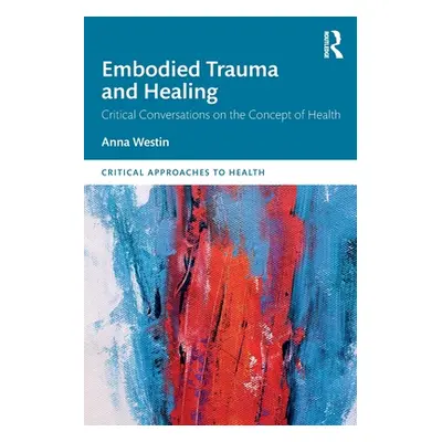 "Embodied Trauma and Healing: Critical Conversations on the Concept of Health" - "" ("Westin Ann