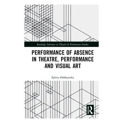 "Performance of Absence in Theatre, Performance and Visual Art" - "" ("Dobkowska Sylwia")