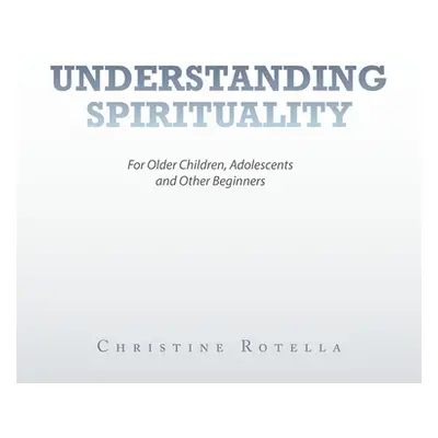 "Understanding Spirituality: For Older Children, Adolescents and Other Beginners" - "" ("Rotella