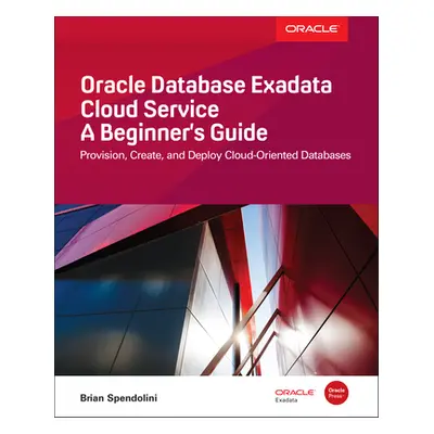 "Oracle Database Exadata Cloud Service: A Beginner's Guide" - "" ("Spendolini Brian")