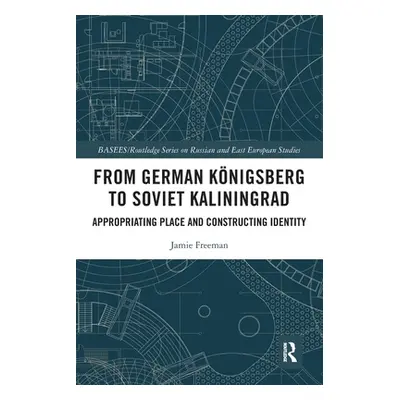 "From German Knigsberg to Soviet Kaliningrad: Appropriating Place and Constructing Identity" - "