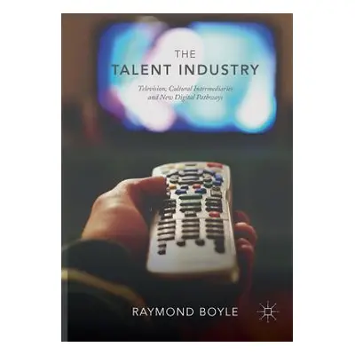 "The Talent Industry: Television, Cultural Intermediaries and New Digital Pathways" - "" ("Boyle