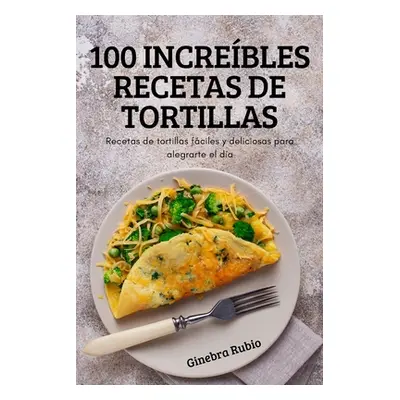 "100 Increbles Recetas de Tortillas" - "" ("Ginebra Rubio")