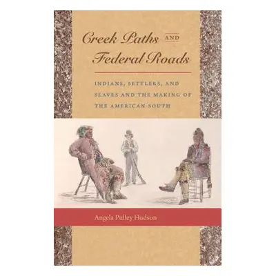 "Creek Paths and Federal Roads: Indians, Settlers, and Slaves and the Making of the American Sou