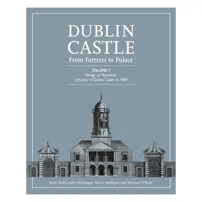 "Dublin Castle: From Fortress to Palace (Vol 1)" - "" ("Duffy Sean")