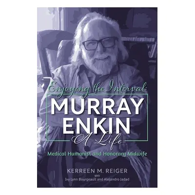 "Enjoying the Interval: Murray Enkin: A Life: Medical Humanist and Honorary Midwife" - "" ("Reig