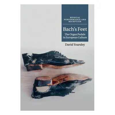 "Bach's Feet: The Organ Pedals in European Culture" - "" ("Yearsley David")