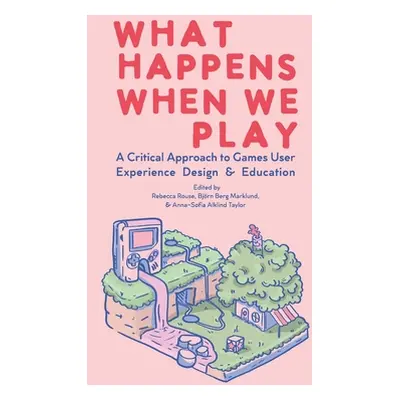 "What Happens When We Play: A Critical Approach to Games User Experience Design & Education" - "