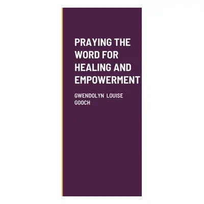 "Praying the Word for Healing and Empowerment" - "" ("Gooch Gwendolyn Louise")