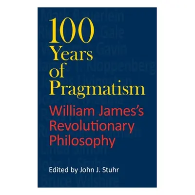 "100 Years of Pragmatism: William James's Revolutionary Philosophy" - "" ("Stuhr John J.")