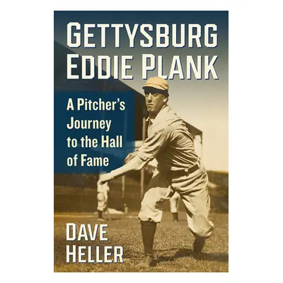 "Gettysburg Eddie Plank: A Pitcher's Journey to the Hall of Fame" - "" ("Heller Dave")