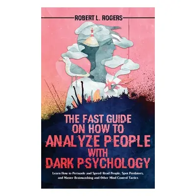 "The Fast Guide on How to Analyze People with Dark Psychology: Learn How to Persuade and Speed-R