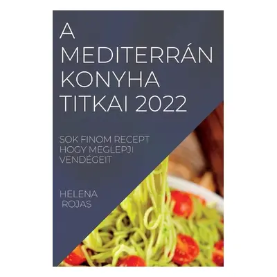 "A Mediterrn Konyha Titkai 2022: Sok Finom Recept Hogy Meglepji Vendgeit" - "" ("Rojas Helena")