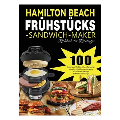 "Hamilton Beach Frhstcks-Sandwich-Maker Kochbuch fr Einsteiger: 100 Mhelose Und Kstliche Sandwic