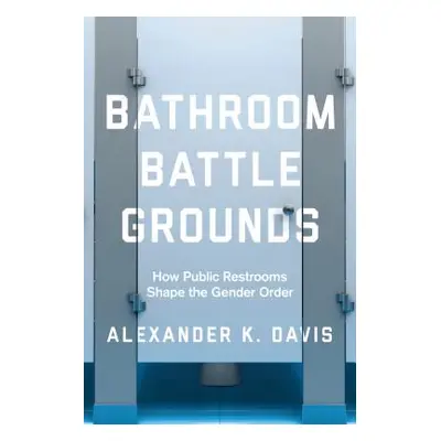 "Bathroom Battlegrounds: How Public Restrooms Shape the Gender Order" - "" ("Davis Alexander K."