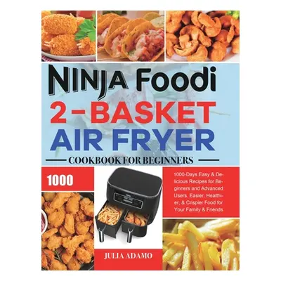 "Ninja Foodi 2-Basket Air Fryer Cookbook for Beginners: 1000-Days Easy & Delicious Recipes for B