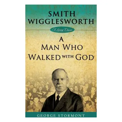 "Smith Wigglesworth: A Man Who Walked with God" - "" ("Stormont George")