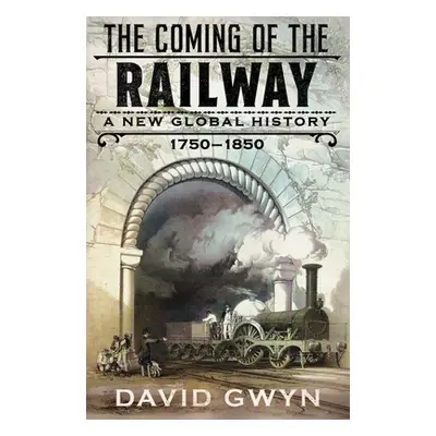 "The Coming of the Railway: A New Global History, 1750-1850" - "" ("Gwyn David")