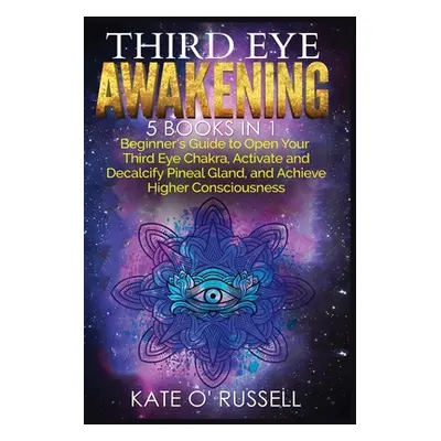 "Third Eye Awakening: 5 in 1 Bundle: Beginner's Guide to Open Your Third Eye Chakra, Activate an