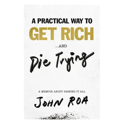 "A Practical Way to Get Rich . . . and Die Trying: A Memoir about Risking It All" - "" ("Roa Joh