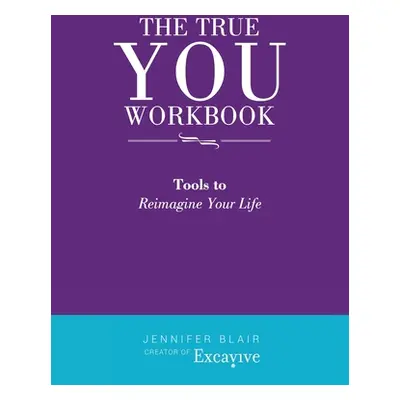 "The True You Workbook: Tools to Reimagine Your Life" - "" ("Blair Jennifer")