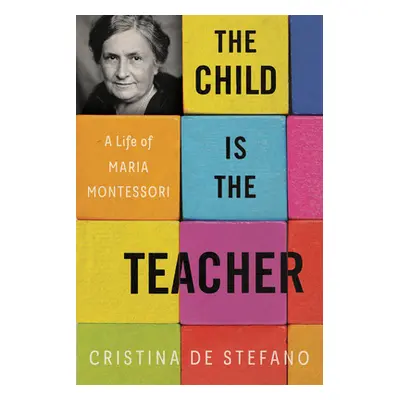 "The Child Is the Teacher: A Life of Maria Montessori" - "" ("de Stefano Cristina")