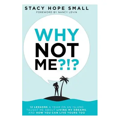 "Why Not Me?!?: 12 Lessons a Year on an Island Taught Me About Living My Dreams, and How You Can