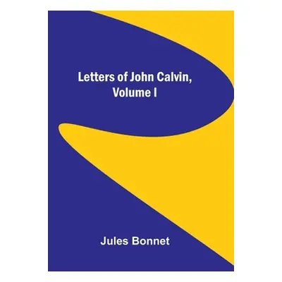 "Letters of John Calvin, Volume I" - "" ("Bonnet Jules")