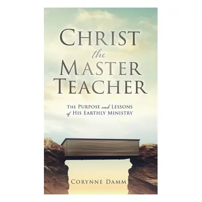 "Christ the Master Teacher: The Purpose and Lessons of His Earthly Ministry" - "" ("Damm Corynne