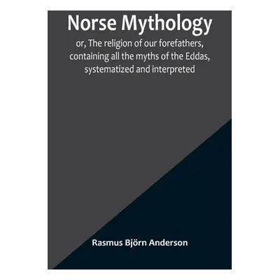 "Norse mythology; or, The religion of our forefathers, containing all the myths of the Eddas, sy