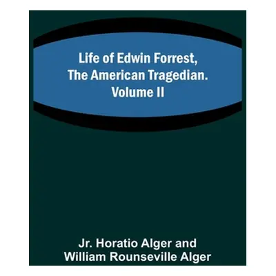 "Life of Edwin Forrest, the American Tragedian. Volume II" - "" ("Alger Horatio Jr.")