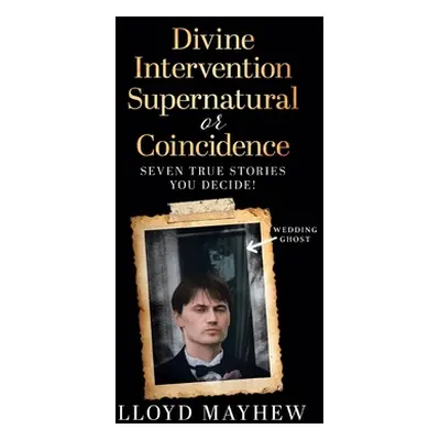 "Divine Intervention Supernatural or Coincidence: Seven Supernatural True Stories" - "" ("Mayhew