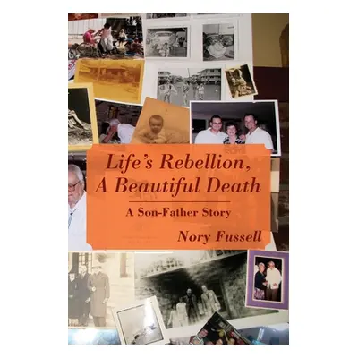 "Life's Rebellion, A Beautiful Death: A Son-Father Story" - "" ("Fussell Nory")