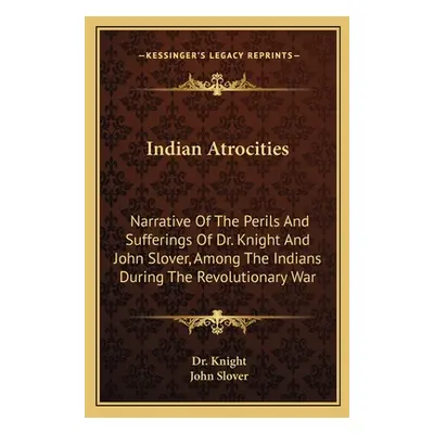 "Indian Atrocities: Narrative of the Perils and Sufferings of Dr. Knight and John Slover, Among 