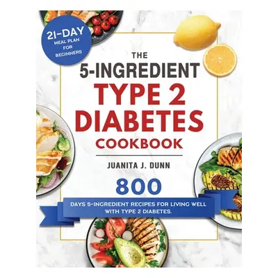 "The 5-Ingredient Type 2 Diabetes Cookbook: 800 Days 5-Ingredient Recipes for Living Well with T