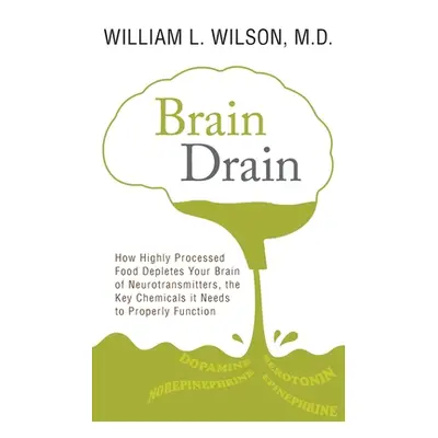 "Brain Drain: How Highly Processed Food Depletes Your Brain of Neurotransmitters, the Key Chemic