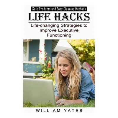 "Life Hacks: Safe Products and Easy Cleaning Methods (Life-changing Strategies to Improve Execut