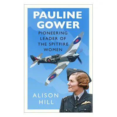 "Pauline Gower, Pioneering Leader of the Spitfire Women" - "" ("Hill Alison")