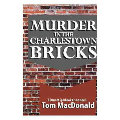 "Murder in the Charlestown Bricks: A Dermot Sparhawk Crime Novel" - "" ("MacDonald Tom")