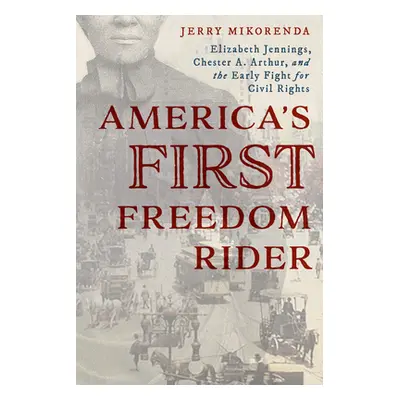 "America's First Freedom Rider: Elizabeth Jennings, Chester A. Arthur, and the Early Fight for C