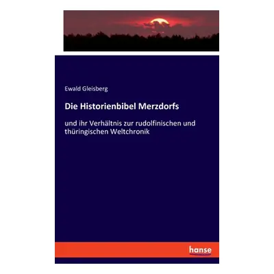 "Die Historienbibel Merzdorfs: und ihr Verhltnis zur rudolfinischen und thringischen Weltchronik