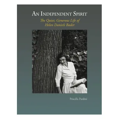 "An Independent Spirit: The Quiet, Generous Life of Helen Daniels Bader" - "" ("Pardini Priscill