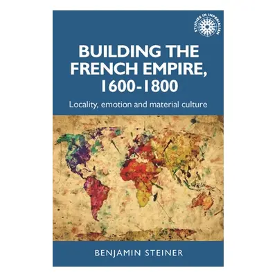 "Building the French Empire, 1600-1800: Colonialism and Material Culture" - "" ("Steiner Benjami