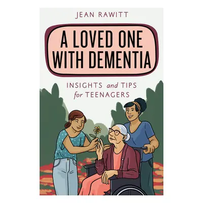 "A Loved One with Dementia: Insights and Tips for Teenagers" - "" ("Rawitt Jean")