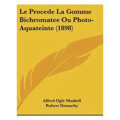 "Le Procede La Gomme Bichromatee Ou Photo-Aquateinte (1898)" - "" ("Maskell Alfred Ogle")