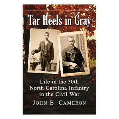 "Tar Heels in Gray: Life in the 30th North Carolina Infantry in the Civil War" - "" ("Cameron Jo