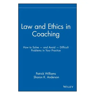 "Law and Ethics in Coaching: How to Solve -- And Avoid -- Difficult Problems in Your Practice" -