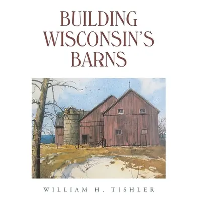 "Building Wisconsin's Barns" - "" ("Tishler William H.")